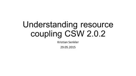 Understanding resource coupling CSW 2.0.2 Kristian Senkler 29.05.2015.