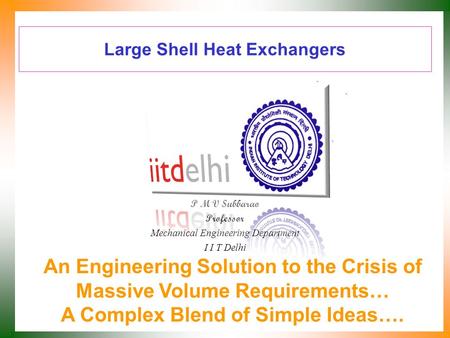 Large Shell Heat Exchangers P M V Subbarao Professor Mechanical Engineering Department I I T Delhi An Engineering Solution to the Crisis of Massive Volume.