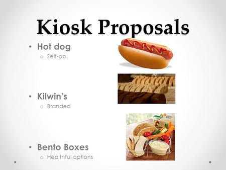 Kiosk Proposals Hot dog o Self-op Kilwin’s o Branded Bento Boxes o Healthful options.