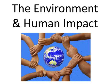 The Environment & Human Impact. Humans and the Environment 10,000 years ago, there were only about 5 million people on Earth. The development of dependable.