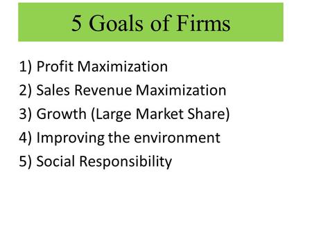 1)Profit Maximization 2)Sales Revenue Maximization 3)Growth (Large Market Share) 4)Improving the environment 5)Social Responsibility 5 Goals of Firms.