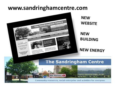 Www.sandringhamcentre.com NEW WEBSITE NEW BUILDING NEW ENERGY.