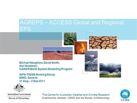 The Centre for Australian Weather and Climate Research A partnership between CSIRO and the Bureau of Meteorology AGREPS – ACCESS Global and Regional EPS.