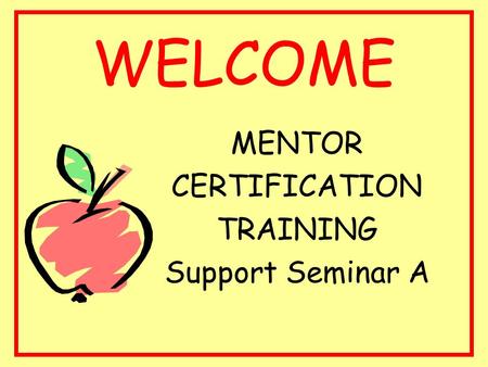 WELCOME MENTOR CERTIFICATION TRAINING Support Seminar A.