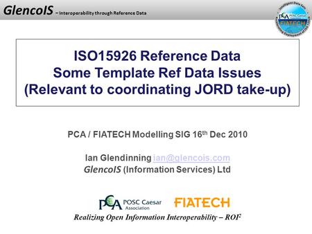 GlencoIS – Interoperability through Reference Data ISO15926 Reference Data Some Template Ref Data Issues (Relevant to coordinating JORD take-up) PCA /