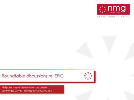 1 Roundtable discussions re: EPIC Philippine Insurers & Reinsurers Association Wednesday 22 nd & Thursday 23 rd January 2014.