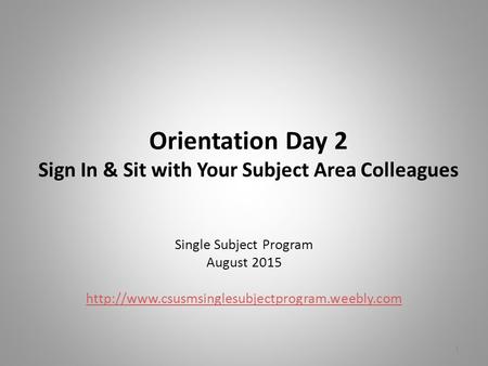 Orientation Day 2 Sign In & Sit with Your Subject Area Colleagues Single Subject Program August 2015  1.