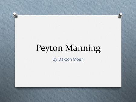 Peyton Manning By Daxton Moen. General Knowledge O He has thrown for 399 touchdowns O He is four time NFL MVP (most of anybody) O He is a recipient of.