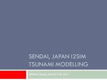 SENDAI, JAPAN I2SIM TSUNAMI MODELLING SENDAI, Japan, March 11th, 2011.