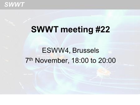 SWWT SWWT meeting #22 ESWW4, Brussels 7 th November, 18:00 to 20:00.