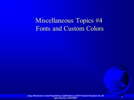 Liang, Introduction to Java Programming, Eighth Edition, (c) 2011 Pearson Education, Inc. All rights reserved. 0132130807 1 Miscellaneous Topics #4 Fonts.