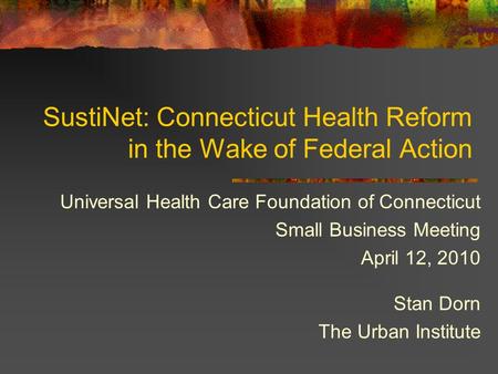 SustiNet: Connecticut Health Reform in the Wake of Federal Action Universal Health Care Foundation of Connecticut Small Business Meeting April 12, 2010.