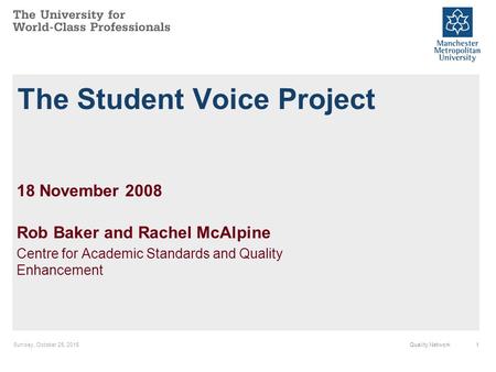 Sunday, October 25, 20151Quality Network The Student Voice Project 18 November 2008 Rob Baker and Rachel McAlpine Centre for Academic Standards and Quality.