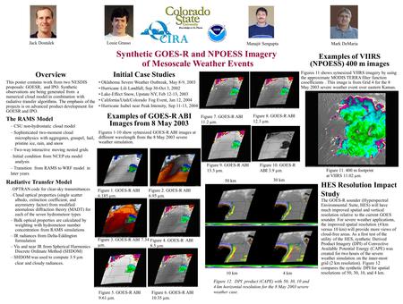 Jack Dostalek Louie Grasso Manajit Sengupta Mark DeMaria Synthetic GOES-R and NPOESS Imagery of Mesoscale Weather Events Overview This poster contains.