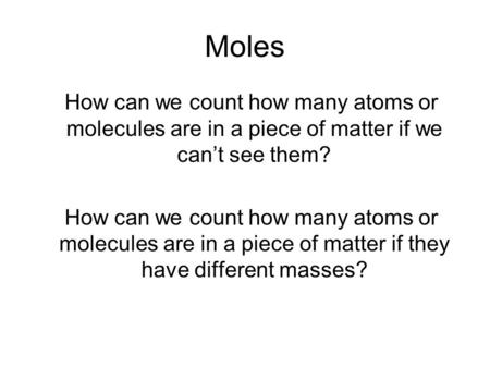 Moles How can we count how many atoms or molecules are in a piece of matter if we can’t see them? How can we count how many atoms or molecules are in a.