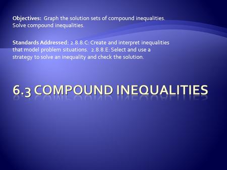 Objectives: Graph the solution sets of compound inequalities. Solve compound inequalities. Standards Addressed: 2.8.8.C: Create and interpret inequalities.