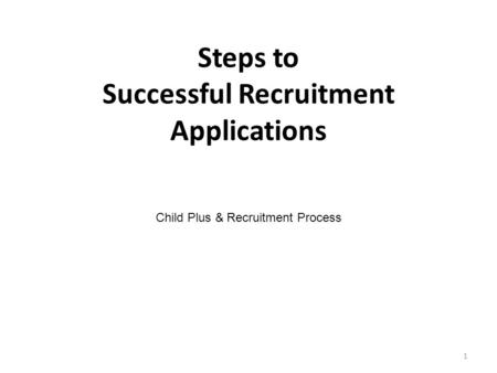 Steps to Successful Recruitment Applications Child Plus & Recruitment Process 1.