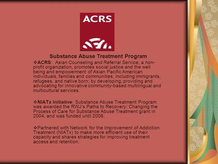 Substance Abuse Treatment Program  ACRS: Asian Counseling and Referral Service, a non- profit organization, promotes social justice and the well being.