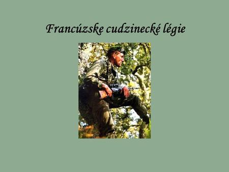 Francúzske cudzinecké légie História Francúzska cudzinecká légia bola založená v roku 1831. Doteraz bojovala takmer vo všetkých vojnách od Prvej svetovej.