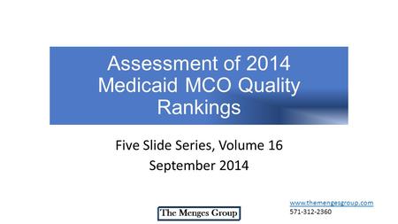 Assessment of 2014 Medicaid MCO Quality Rankings Five Slide Series, Volume 16 September 2014 www.themengesgroup.com 571-312-2360.