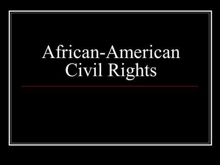 African-American Civil Rights. The Standards SS07-S3C2-02 Identify the government's role in progressive reform (e.g. civil rights) SS08-S1C9-06 Describe.