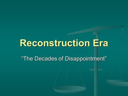 Reconstruction Era “The Decades of Disappointment”