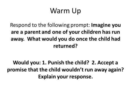 Warm Up Respond to the following prompt: Imagine you are a parent and one of your children has run away. What would you do once the child had returned?