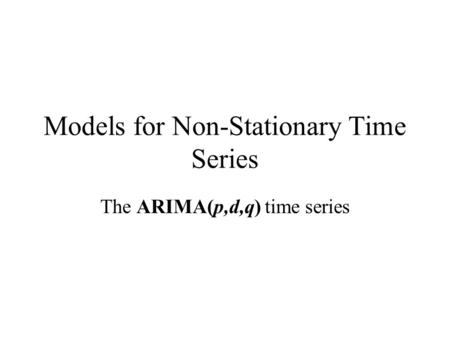 Models for Non-Stationary Time Series The ARIMA(p,d,q) time series.