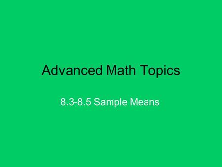 Advanced Math Topics 8.3-8.5 Sample Means. The Food and Drug Administration is inspecting a tobacco company for tar content. They randomly select 6 different.