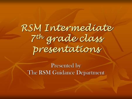 RSM Intermediate 7 th grade class presentations Presented by The RSM Guidance Department.