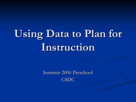 Using Data to Plan for Instruction Summer 2006 Preschool CSDC.