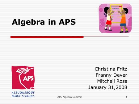 APS Algebra Summit1 Algebra in APS Christina Fritz Franny Dever Mitchell Ross January 31,2008.