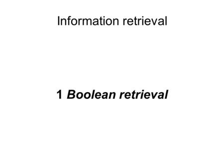 Information retrieval 1 Boolean retrieval. Information retrieval (IR) is finding material (usually documents) of an unstructured nature (usually text)