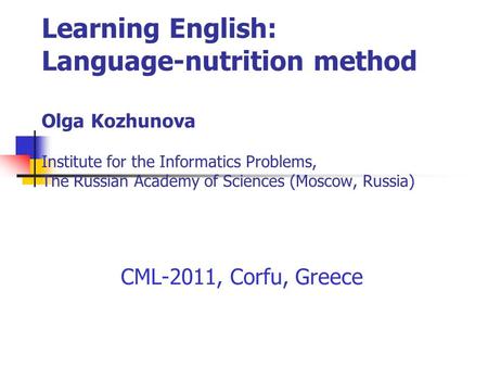 Learning English: Language-nutrition method Olga Kozhunova Institute for the Informatics Problems, The Russian Academy of Sciences (Moscow, Russia) CML-2011,