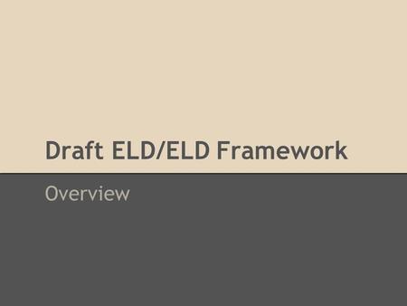 Draft ELD/ELD Framework Overview. Timeline We welcome your input on the draft 2014 ELA/ELD Framework during this first of two 60-day public review and.