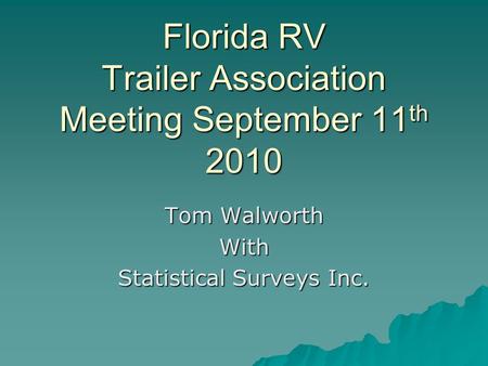 Florida RV Trailer Association Meeting September 11 th 2010 Tom Walworth With Statistical Surveys Inc.