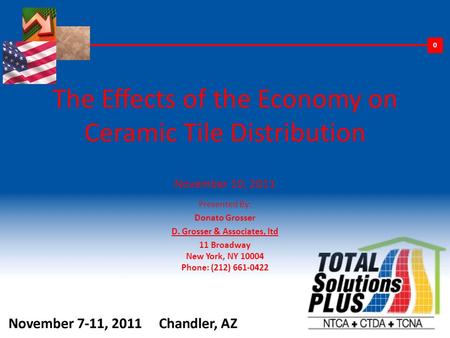 The Effects of the Economy on Ceramic Tile Distribution November 10, 2011 Presented By: Donato Grosser D. Grosser & Associates, ltd 11 Broadway New York,