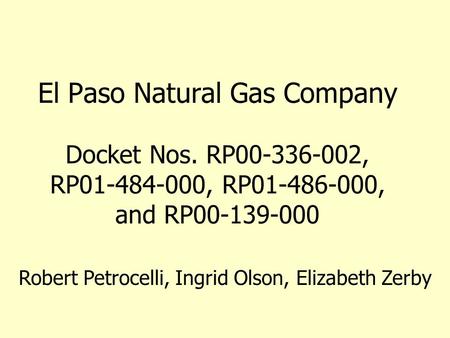 El Paso Natural Gas Company Docket Nos. RP00-336-002, RP01-484-000, RP01-486-000, and RP00-139-000 Robert Petrocelli, Ingrid Olson, Elizabeth Zerby.