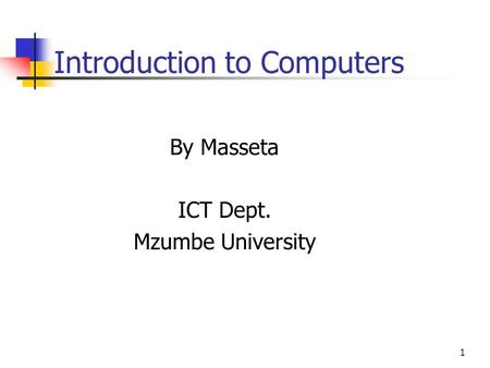 1 Introduction to Computers By Masseta ICT Dept. Mzumbe University.