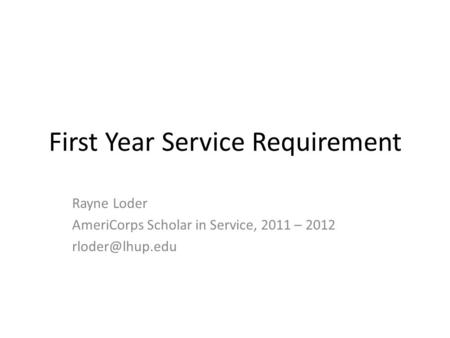 First Year Service Requirement Rayne Loder AmeriCorps Scholar in Service, 2011 – 2012