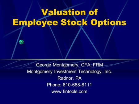 Valuation of Employee Stock Options George Montgomery, CFA, FRM Montgomery Investment Technology, Inc. Radnor, PA Phone: 610-688-8111 www.fintools.com.