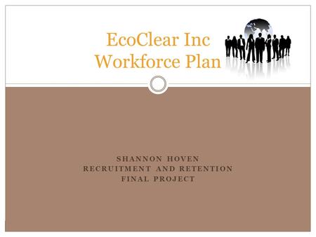 SHANNON HOVEN RECRUITMENT AND RETENTION FINAL PROJECT EcoClear Inc Workforce Plan.