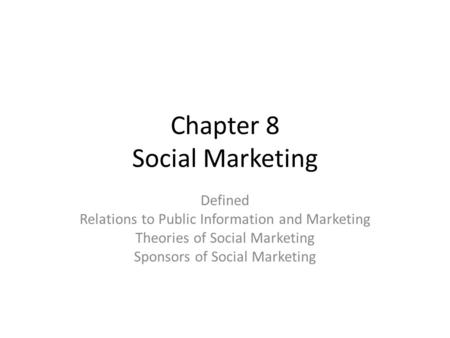 Chapter 8 Social Marketing Defined Relations to Public Information and Marketing Theories of Social Marketing Sponsors of Social Marketing.