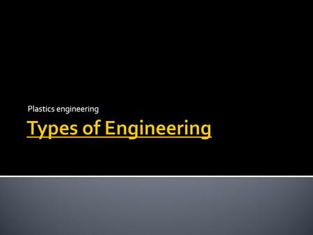 Plastics engineering.  A plastics engineer is an involved role in engineering. In this role an individual is often quite involved with product development.