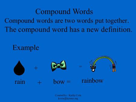 Created by: Kathy Cota Compound Words Compound words are two words put together. The compound word has a new definition. Example rain.