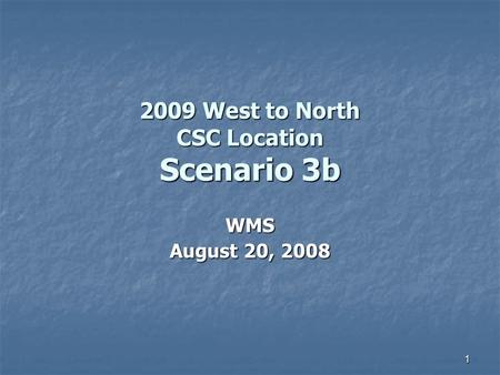 1 2009 West to North CSC Location Scenario 3b WMS August 20, 2008.