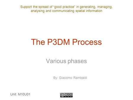 Support the spread of “good practice” in generating, managing, analysing and communicating spatial information The P3DM Process Various phases By: Giacomo.