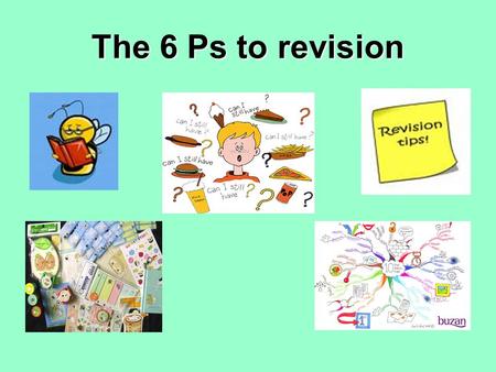 The 6 Ps to revision. What are the 6 P’s? PlanPlan it PacePace it Preferred Learning StyleIdentify your Preferred Learning Style PreparePrepare your body.