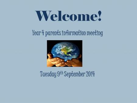 Welcome! Year 4 parents information meeting Tuesday 9 th September 2014.