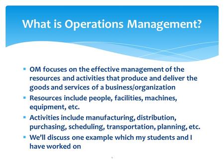  OM focuses on the effective management of the resources and activities that produce and deliver the goods and services of a business/organization  Resources.